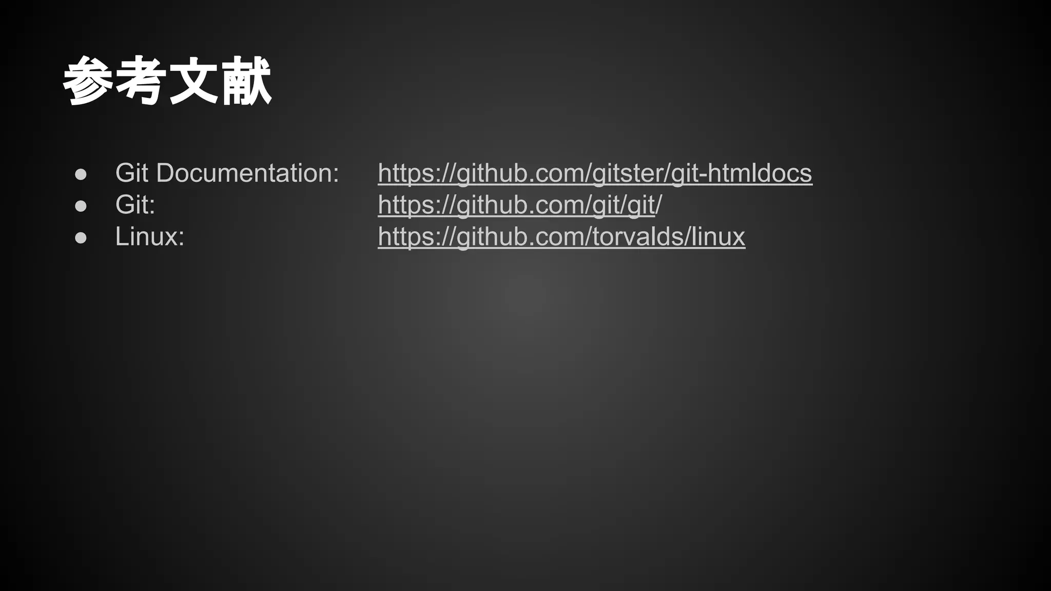 参考文献
● Git Documentation: https://github.com/gitster/git-htmldocs
● Git: https://github.com/git/git/
● Linux: https://github.com/torvalds/linux
 