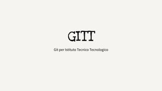 GITT 
Git per Istituto Tecnico Tecnologico 
 