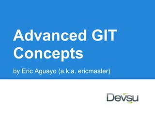 Advanced GIT
Concepts
by Eric Aguayo (a.k.a. ericmaster)
 