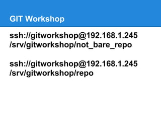 GIT Workshop

ssh://gitworkshop@192.168.1.245
/srv/gitworkshop/not_bare_repo

ssh://gitworkshop@192.168.1.245
/srv/gitworkshop/repo
 