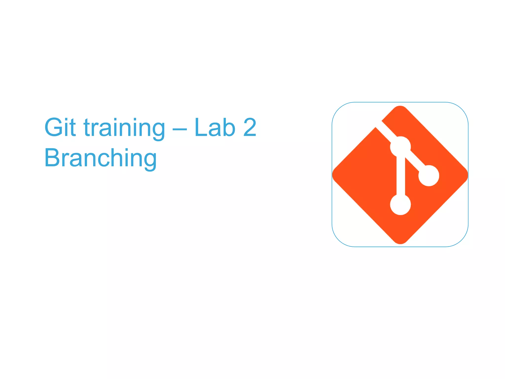 Git training – Lab 2
Branching
 