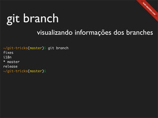 git branch
                visualizando informações dos branches
~/git-tricks(master)$ git branch
fixes
i18n
* master
release
~/git-tricks(master)$
 