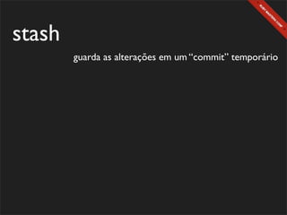 stash
        guarda as alterações em um “commit” temporário
 