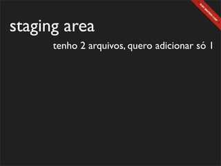 staging area
      tenho 2 arquivos, quero adicionar só 1
 
