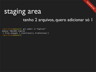staging area
                      tenho 2 arquivos, quero adicionar só 1
~/git-tricks(master)$ git commit -m "English!"
[master 76b2c02] English
 1 files changed, 1 insertions(+), 0 deletions(-)
~/git-tricks(master)$
 