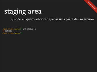 staging area
         quando eu quero adicionar apenas uma parte de um arquivo

~/git-tricks(master)$ git status -s
 M AUTHORS
~/git-tricks(master)$
 