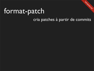 format-patch
        cria patches à partir de commits
 
