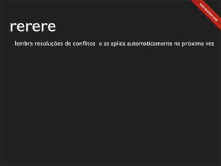 rerere
lembra resoluções de conﬂitos e as aplica automaticamente na próxima vez
 
