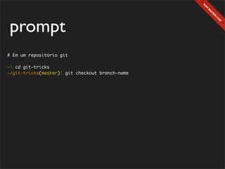 prompt
# Em um repositório git

~$ cd git-tricks
~/git-tricks(master)$ git checkout branch-name
 