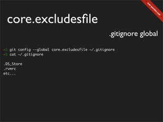 core.excludesﬁle
                                                  .gitignore global
~$ git config --global core.excludesfile ~/.gitignore
~$ cat ~/.gitignore

.DS_Store
.rvmrc
etc...
 