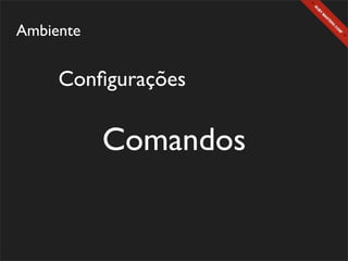 Ambiente


     Conﬁgurações

           Comandos
 