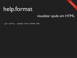 help.format
                                   visualizar ajuda em HTML
~$ git config --global help.format web
 