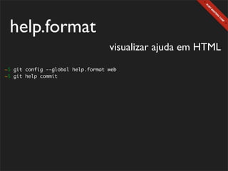 help.format
                                   visualizar ajuda em HTML
~$ git config --global help.format web
~$ git help commit
 