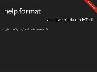 help.format
                                   visualizar ajuda em HTML
~$ git config --global web.browser ff
 