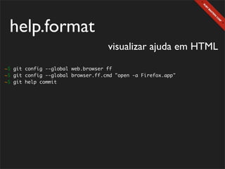 help.format
                                   visualizar ajuda em HTML
~$ git config --global web.browser ff
~$ git config --global browser.ff.cmd "open -a Firefox.app"
~$ git help commit
 