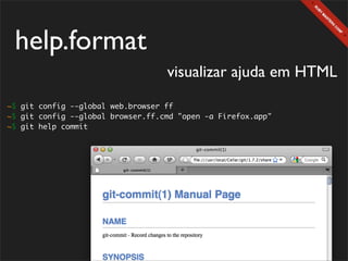 help.format
                                   visualizar ajuda em HTML
~$ git config --global web.browser ff
~$ git config --global browser.ff.cmd "open -a Firefox.app"
~$ git help commit
 