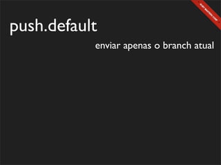 push.default
           enviar apenas o branch atual
 