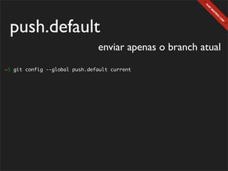 push.default
                               enviar apenas o branch atual
~$ git config --global push.default current
 