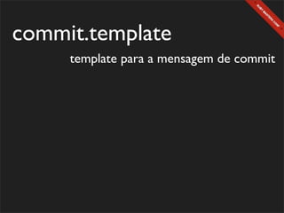 commit.template
     template para a mensagem de commit
 