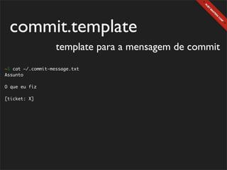 commit.template
                   template para a mensagem de commit
~$ cat ~/.commit-message.txt
Assunto

O que eu fiz

[ticket: X]
 
