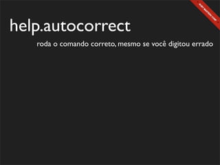 help.autocorrect
   roda o comando correto, mesmo se você digitou errado
 