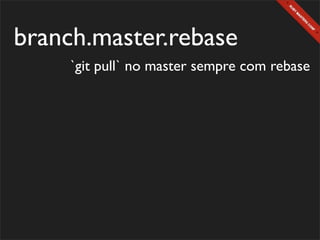 branch.master.rebase
     `git pull` no master sempre com rebase
 