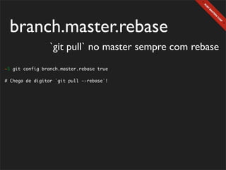 branch.master.rebase
                `git pull` no master sempre com rebase
~$ git config branch.master.rebase true

# Chega de digitar `git pull --rebase`!
 