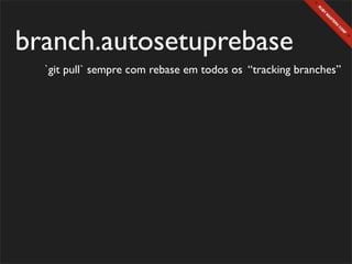 branch.autosetuprebase
  `git pull` sempre com rebase em todos os “tracking branches”
 