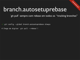branch.autosetuprebase
         `git pull` sempre com rebase em todos os “tracking branches”


~$ git config --global branch.autosetuprebase always

# Chega de digitar `git pull --rebase`!
 
