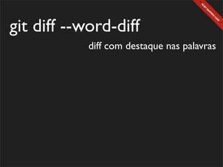 git diff --word-diff
            diff com destaque nas palavras
 