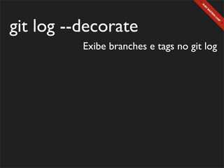 git log --decorate
          Exibe branches e tags no git log
 