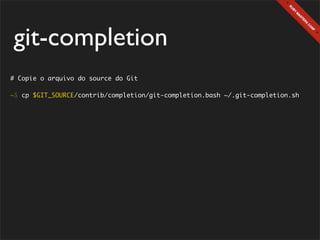 git-completion
# Copie o arquivo do source do Git

~$ cp $GIT_SOURCE/contrib/completion/git-completion.bash ~/.git-completion.sh
 