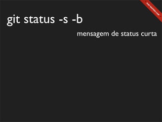 git status -s -b
              mensagem de status curta
 