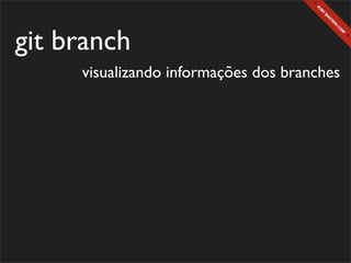git branch
     visualizando informações dos branches
 