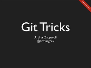 Git Tricks
  Arthur Zapparoli
   @arthurgeek
 