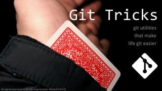 Git Tricks
git utilities
that make
life git easier
Git Logo by Jason Long (CC BY 3.0), Image by Steven Depolo (CC BY 2.0)
 