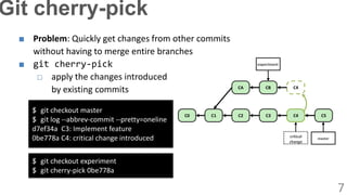 ■ Problem: Quickly get changes from other commits
without having to merge entire branches
■ git cherry-pick
□ apply the ch...