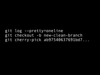 git log -–pretty=oneline
git checkout -b new-clean-branch
git cherry-pick ab97540637691bd7...
 