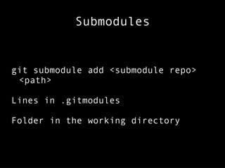 Submodules
git submodule add <submodule repo>
<path>
Lines in .gitmodules
Folder in the working directory
 