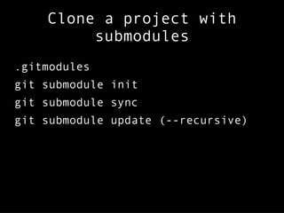 Clone a project with
submodules
.gitmodules
git submodule init
git submodule sync
git submodule update (--recursive)
 