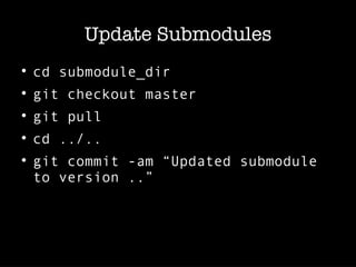 Update Submodules

cd submodule_dir

git checkout master

git pull

cd ../..

git commit -am “Updated submodule
to version ..”
 