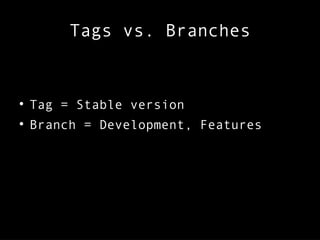 Tags vs. Branches

Tag = Stable version

Branch = Development, Features
 