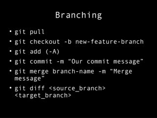 Branching

git pull

git checkout -b new-feature-branch

git add (-A)

git commit -m “Our commit message”

git merge branch-name -m “Merge
message”

git diff <source_branch>
<target_branch>
 