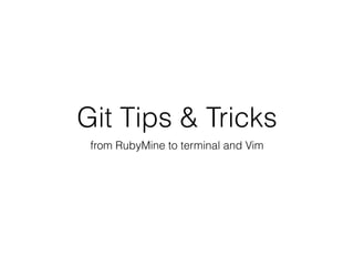 Git Tips & Tricks
from RubyMine to terminal and Vim
 