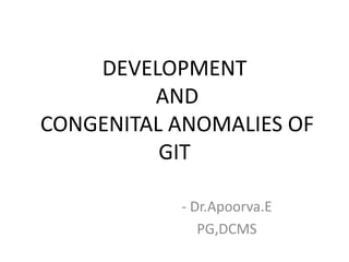 DEVELOPMENT
AND
CONGENITAL ANOMALIES OF
GIT
- Dr.Apoorva.E
PG,DCMS
 