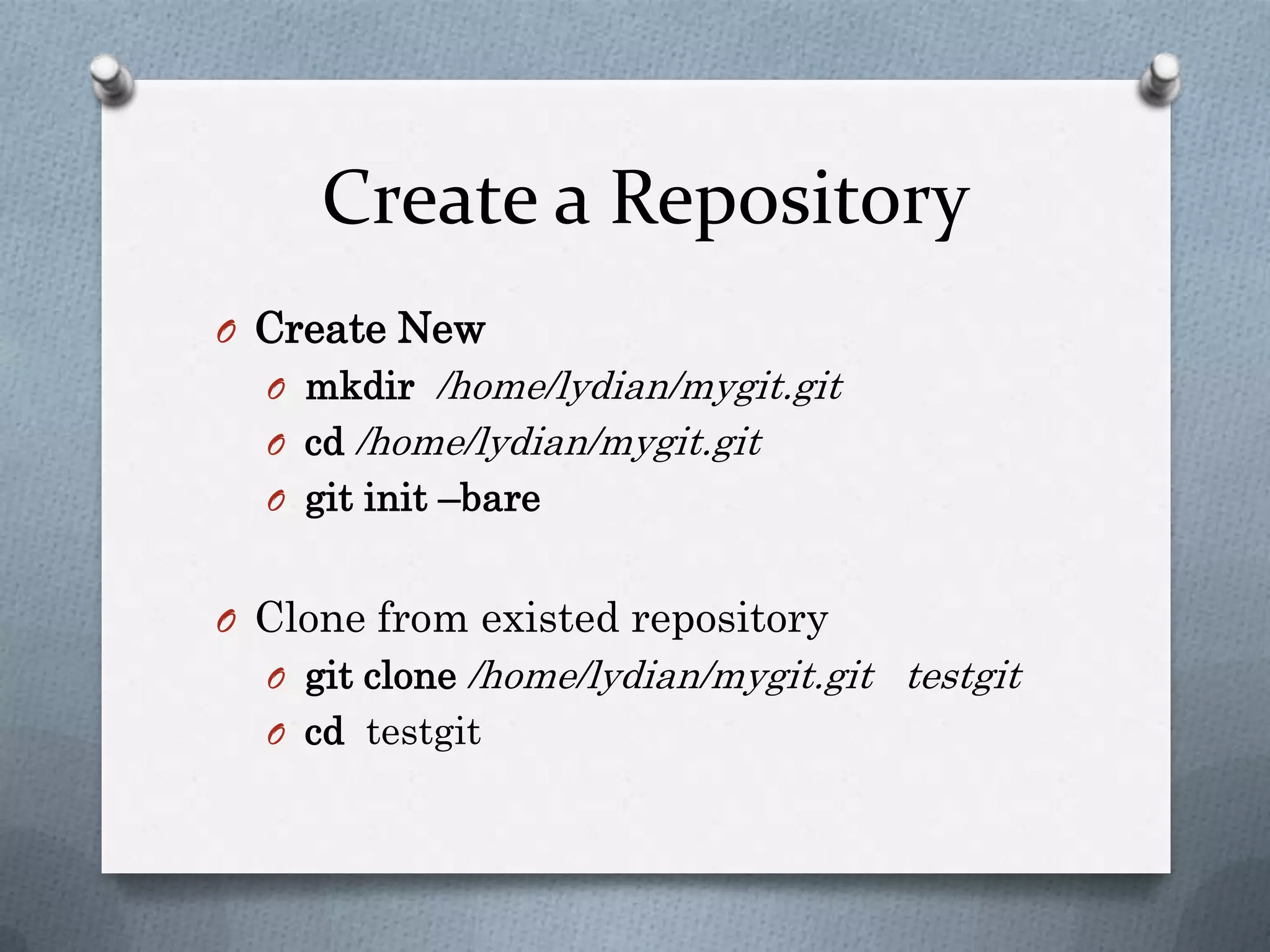 Create a RepositoryCreate Newmkdir/home/lydian/mygit.gitcd/home/lydian/mygit.gitgitinit–bareClone from existed repositorygit clone /home/lydian/mygit.gittestgitcdtestgit