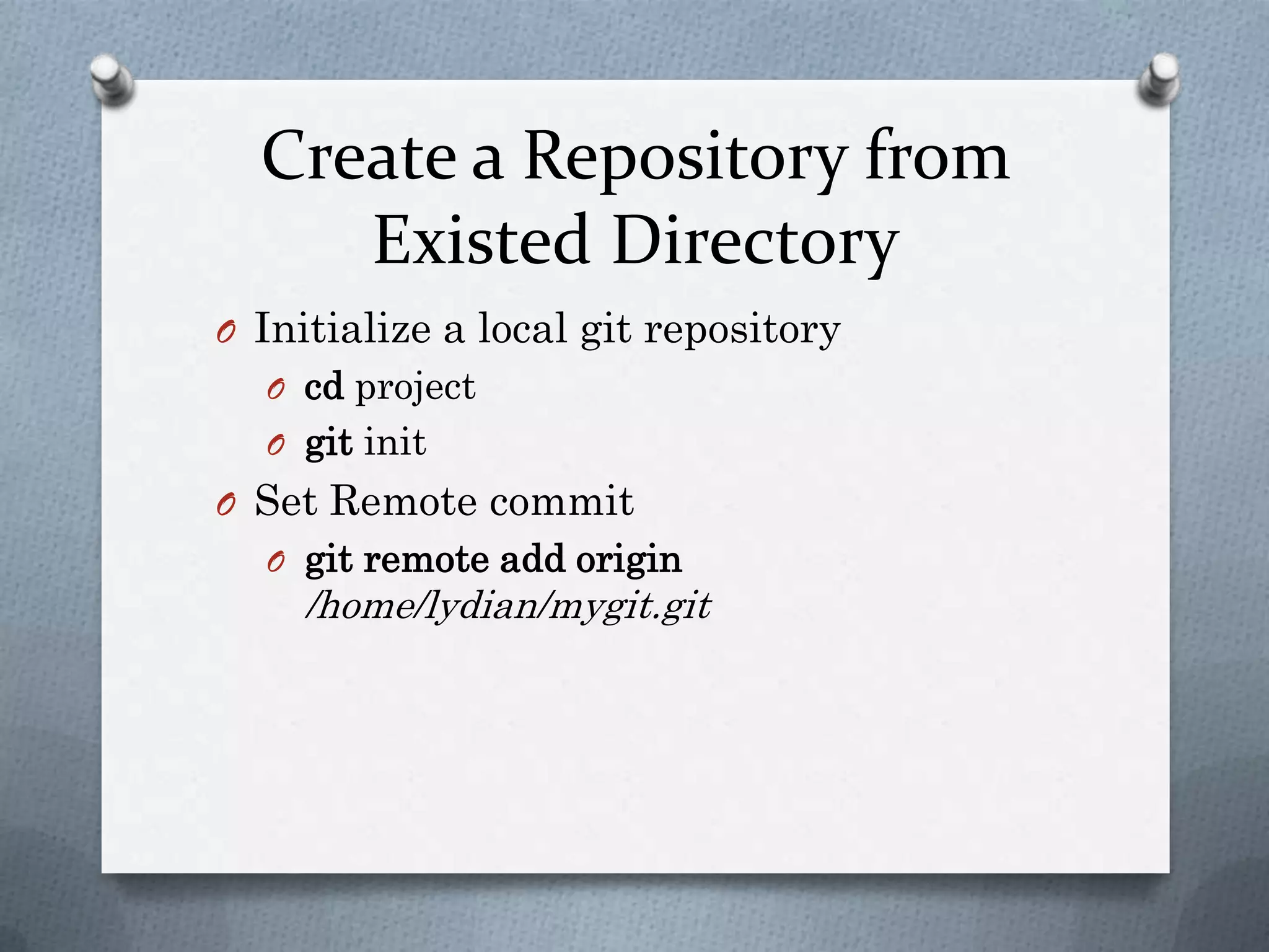 Create a Repository from Existed DirectoryInitialize a local git repositorycd projectgitinitSet Remote commit git remote add origin/home/lydian/mygit.git
