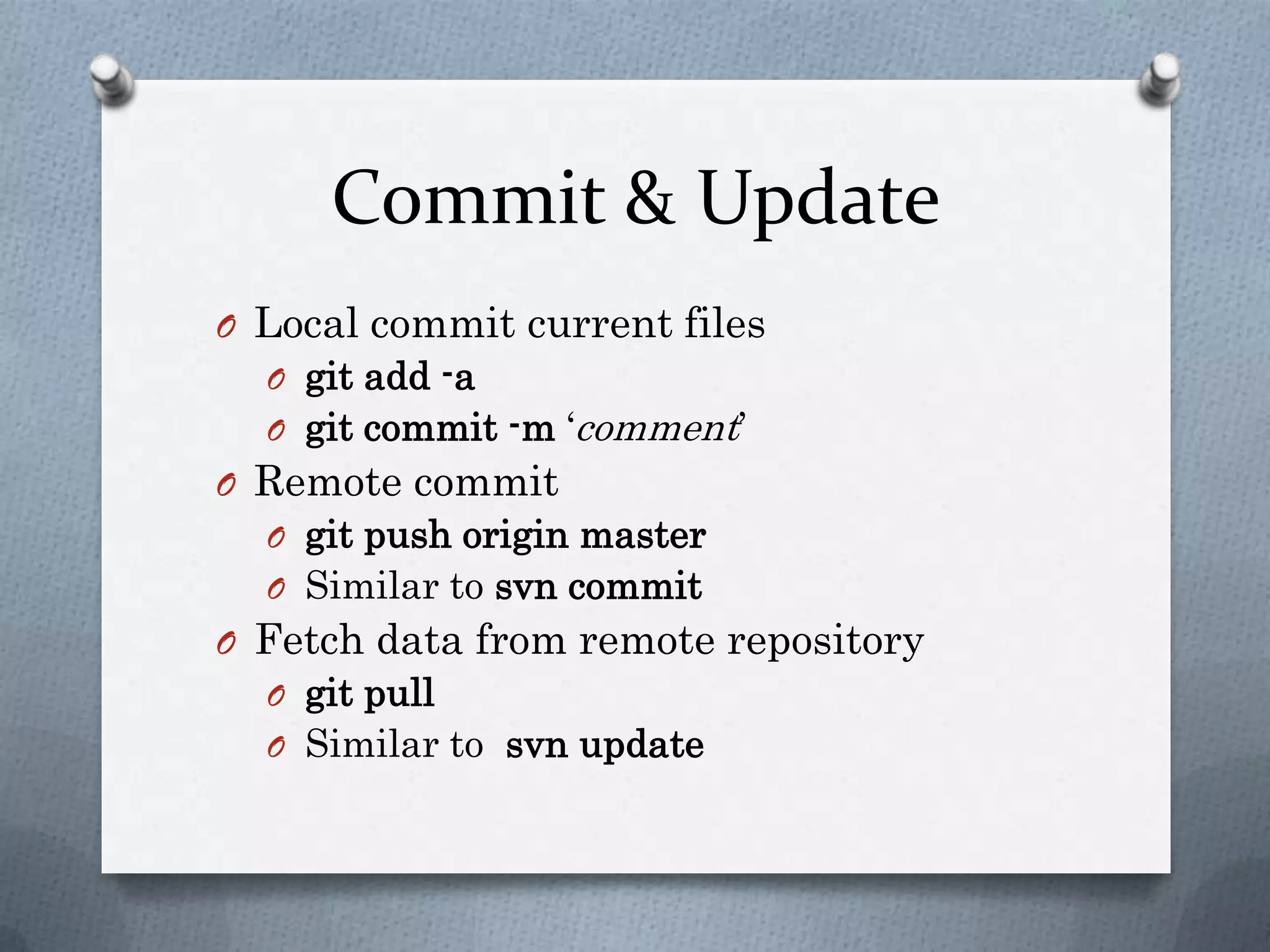 Commit & UpdateLocal commit current filesgit add -agit commit -m‘comment’Remote commitgit push origin masterSimilar tosvn commitFetch data from remote repositorygit pullSimilar to  svn update