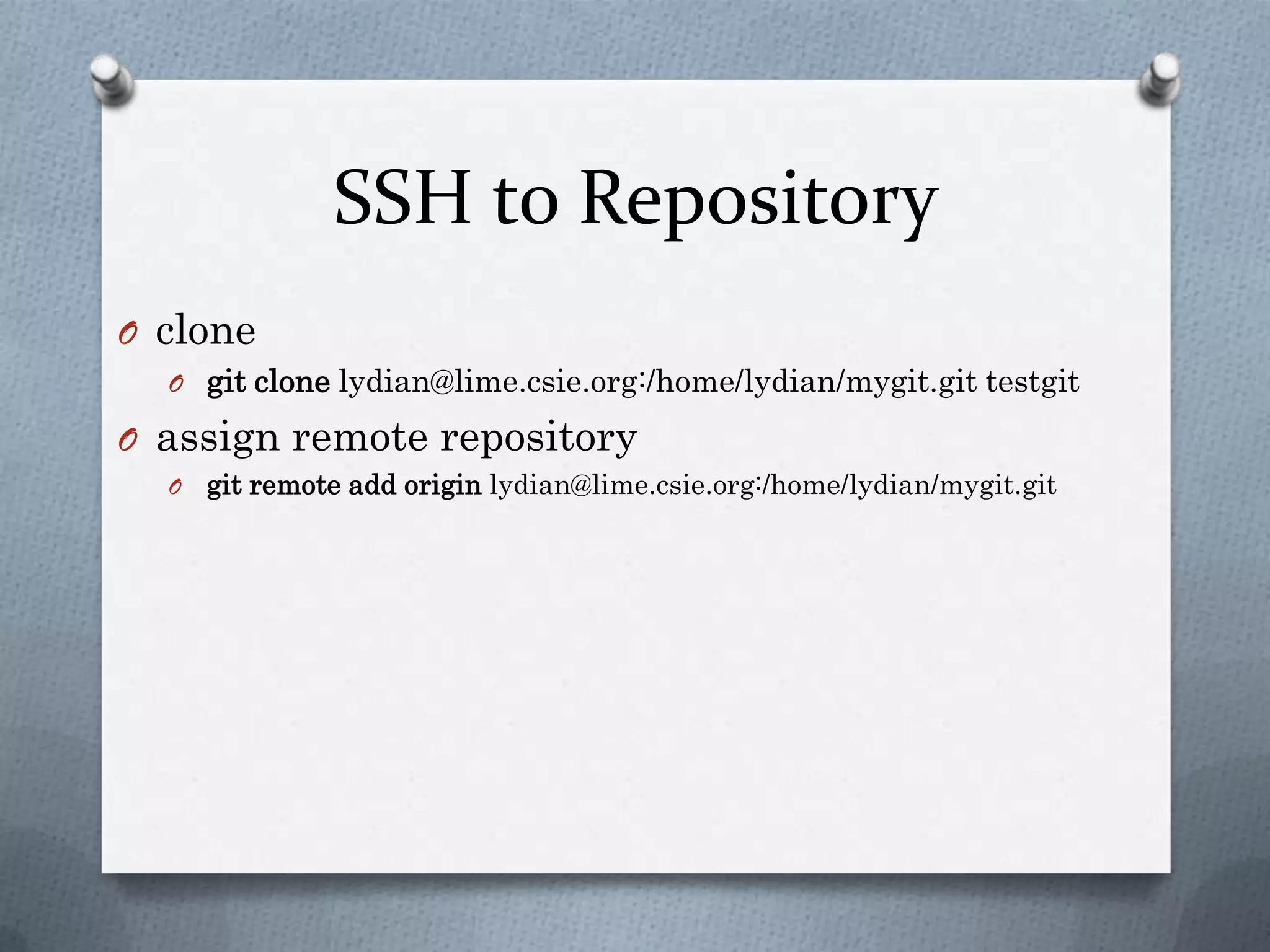 SSH to Repositoryclonegit clonelydian@lime.csie.org:/home/lydian/mygit.gittestgitassign remote repositorygit remote add origin lydian@lime.csie.org:/home/lydian/mygit.git