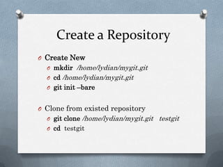 Create a RepositoryCreate Newmkdir/home/lydian/mygit.gitcd/home/lydian/mygit.gitgitinit–bareClone from existed repositorygit clone /home/lydian/mygit.gittestgitcdtestgit